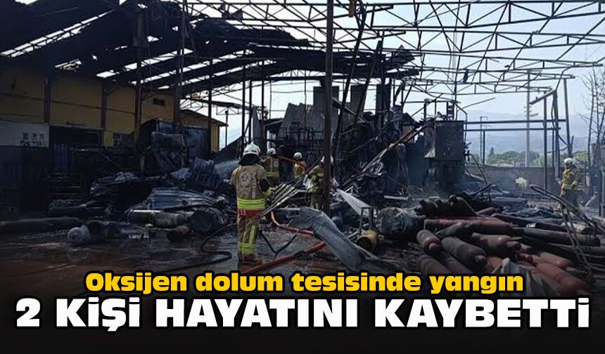 Oksijen dolum tesisinde yangın... 2 kişi hayatını kaybetti!
