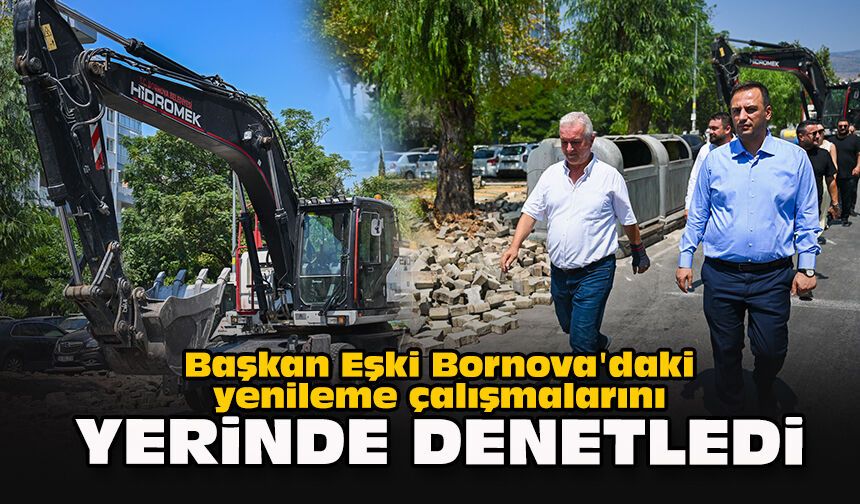 Başkan Eşki Bornova'daki yenileme çalışmalarını yerinde denetledi