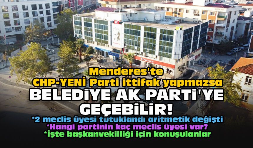 Menderes'te CHP-YENİ Parti ittifak yapmazsa Belediye AK Parti'ye geçebilir!