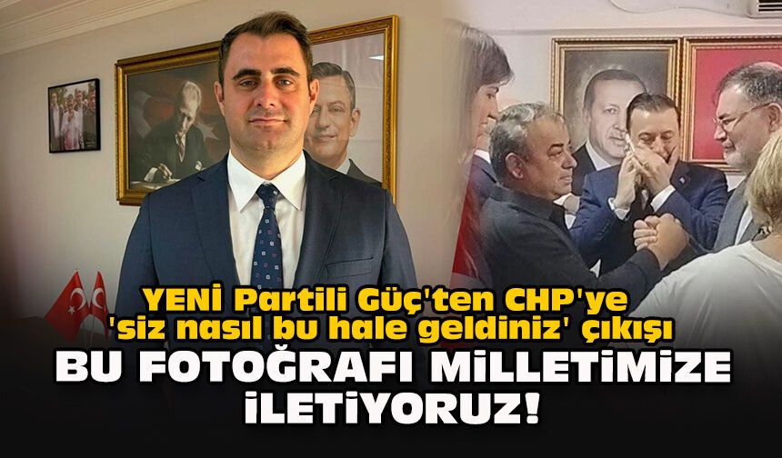 YENİ Partili Güç'ten CHP'ye 'siz nasıl bu hale geldiniz' çıkışı... Bu fotoğrafı milletimize iletiyoruz!