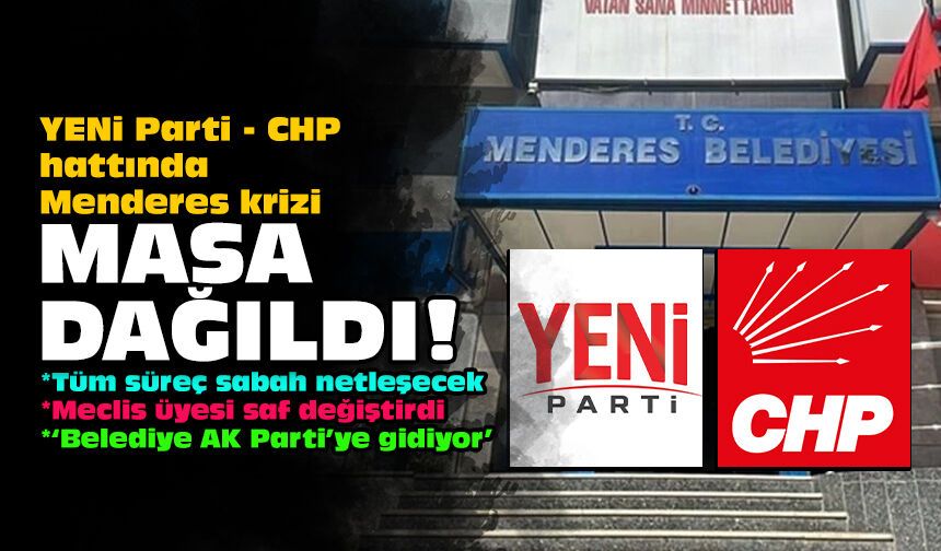 YENi Parti - CHP hattında Menderes krizi: Masa dağıldı!