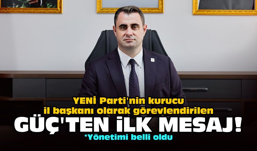 YENİ Parti'nin kurucu il başkanı olarak görevlendirilen Güç'ten ilk mesaj!