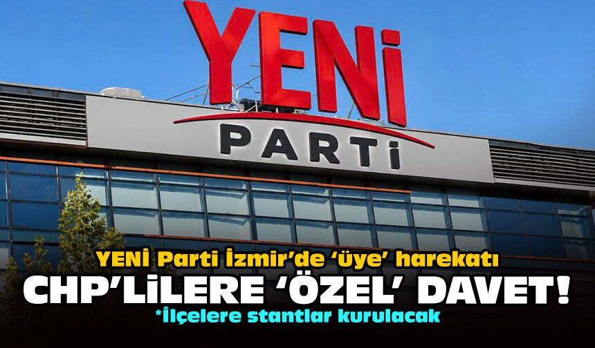 YENİ Parti İzmir’de ‘üye’ harekatı: CHP'lilere 'özel' davet!