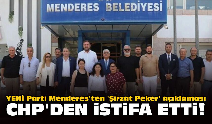 YENİ Parti Menderes'ten 'Şirzat Peker' açıklaması: CHP'den istifa etti!