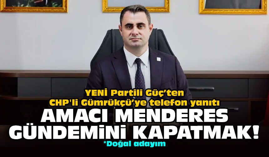 YENİ Partili Güç’ten CHP'li Gümrükçü’ye telefon yanıtı: Amacı Menderes gündemini kapatmak!