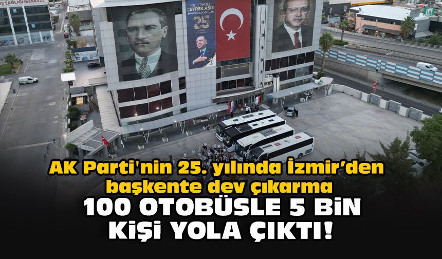 AK Parti'nin 25. yılında İzmir’den başkente dev çıkarma... 100 otobüsle 5 bin kişi yola çıktı!