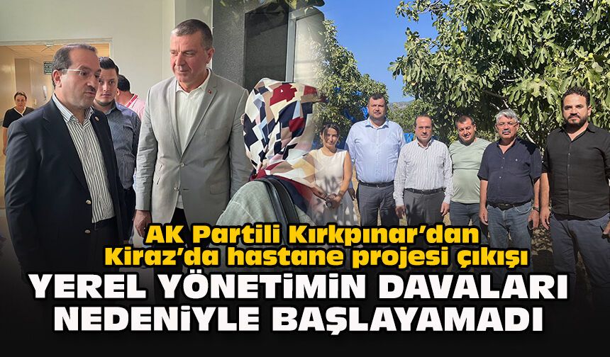 AK Partili Kırkpınar’dan Kiraz’da hastane projesi çıkışı: Yerel yönetimin davaları nedeniyle başlayamadı