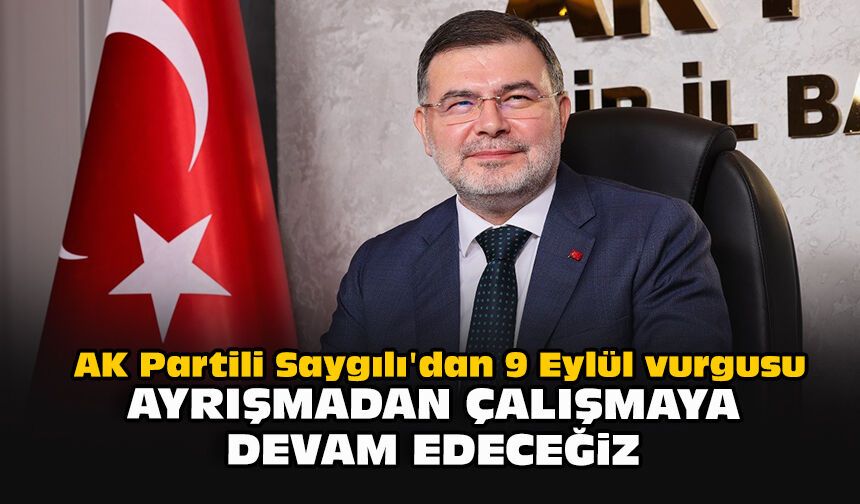 AK Partili Saygılı'dan 9 Eylül vurgusu: “Ayrışmadan çalışmaya devam edeceğiz”