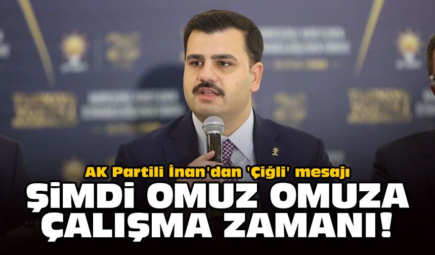 AK Partili İnan'dan 'Çiğli' mesajı: Şimdi omuz omuza çalışma zamanı!