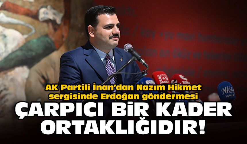AK Partili İnan’dan Nazım Hikmet sergisinde Erdoğan göndermesi: Çarpıcı bir kader ortaklığıdır!