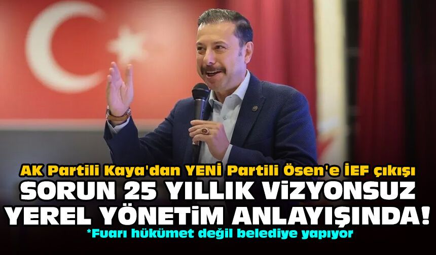 AK Partili Kaya'dan YENİ Partili Ösen'e İEF çıkışı: Sorun 25 yıllık vizyonsuz yerel yönetim anlayışında!