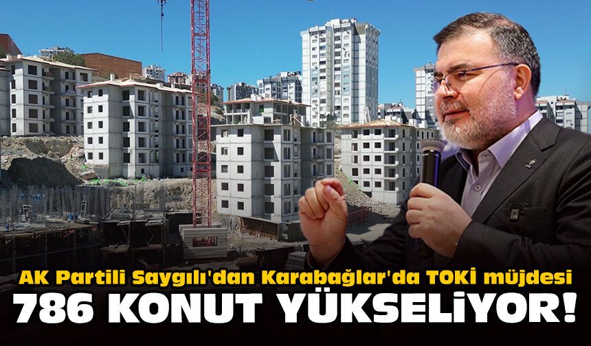 AK Partili Saygılı'dan Karabağlar'da TOKİ müjdesi: 786 konut yükseliyor