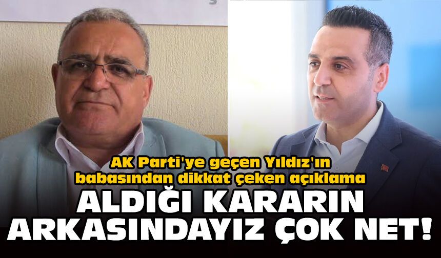 AK Parti'ye geçen Yıldız'ın babasından dikkat çeken açıklama: Aldığı kararın arkasındayız çok net!