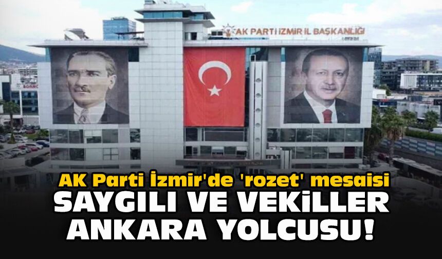 AK Parti İzmir'de 'rozet' mesaisi... Saygılı ve vekiller Ankara yolcusu!