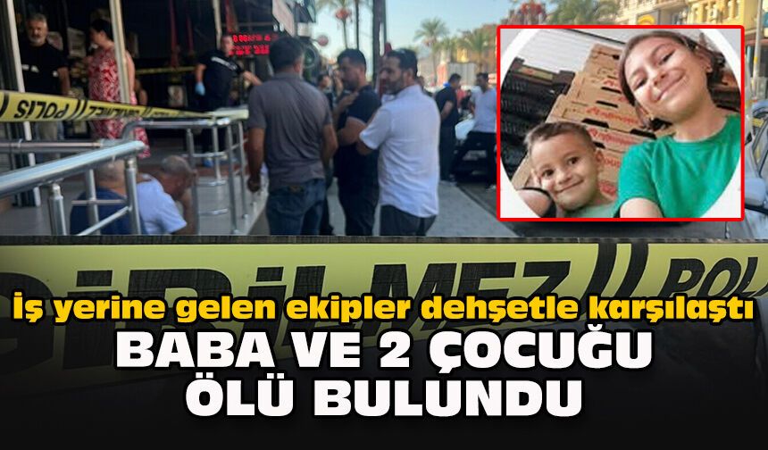 İş yerine gelen ekipler dehşetle karşılaştı: Baba ve 2 çocuğu ölü bulundu