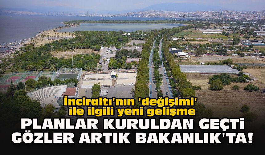 İnciraltı'nın 'değişimi' ile ilgili yeni gelişme... Planlar kuruldan geçti gözler artık Bakanlık'ta!