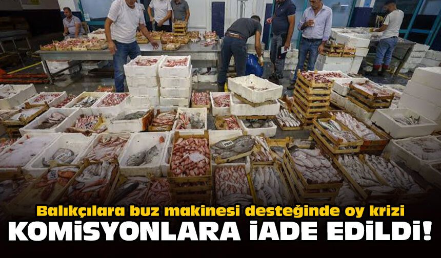 Balıkçılara buz makinesi desteğinde oy krizi: Komisyonlara iade edildi!