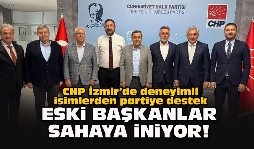 CHP İzmir’de deneyimli isimlerden partiye destek... Eski başkanlar sahaya iniyor!