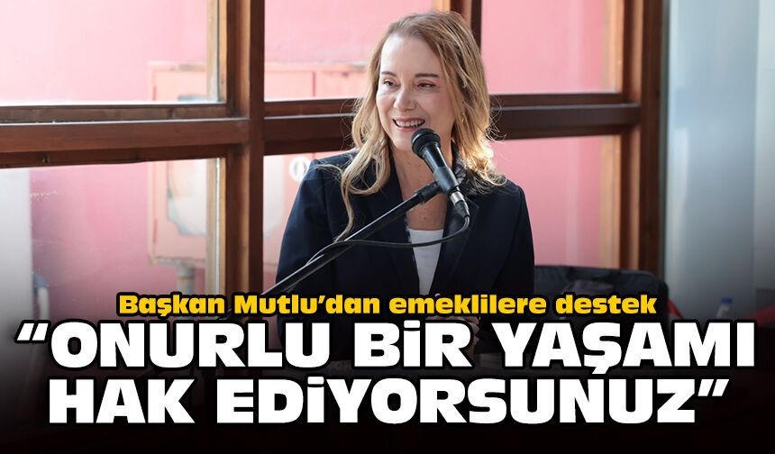 Başkan Mutlu’dan emeklilere destek: “Onurlu bir yaşamı hak ediyorsunuz”