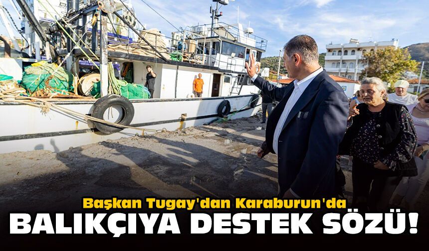 Başkan Tugay'dan Karaburun'da balıkçıya destek sözü!