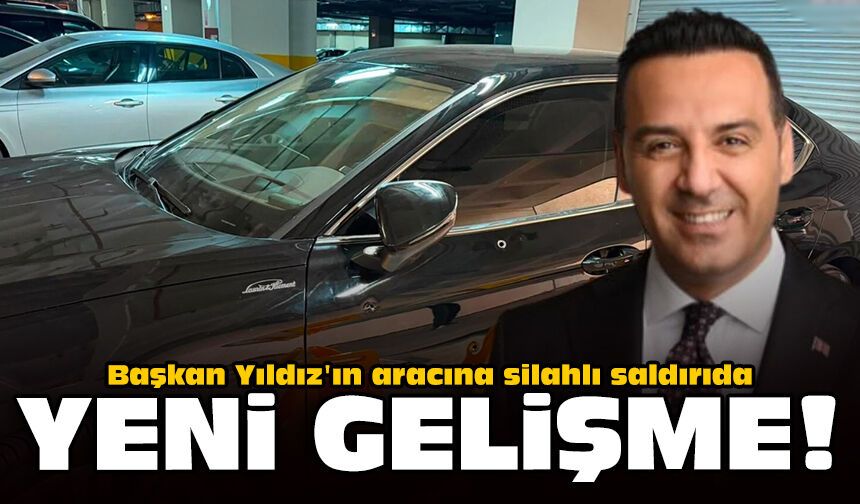Başkan Yıldız'ın aracına silahlı saldırıda yeni gelişme!