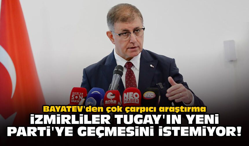 BAYETAV'den çok çarpıcı araştırma: İzmirliler Tugay'ın YENi Parti'ye geçmesini istemiyor!