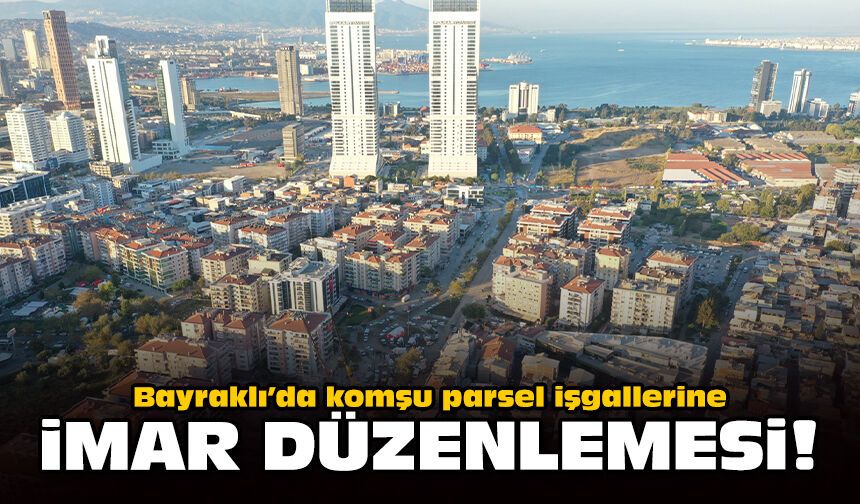 Bayraklı’da komşu parsel işgallerine imar düzenlemesi