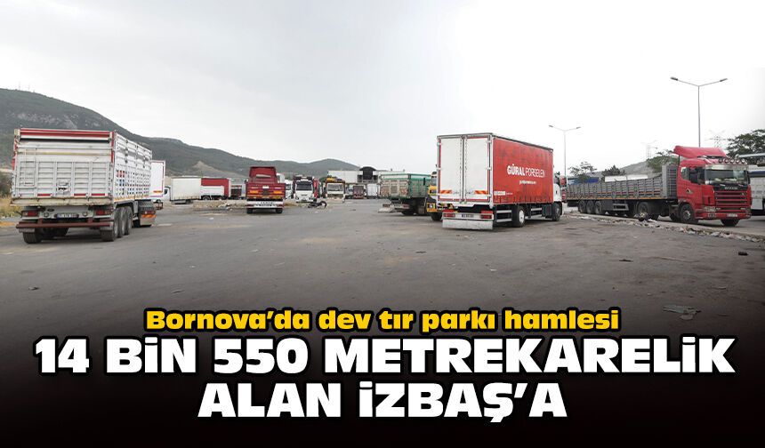 Bornova’da dev tır parkı hamlesi: 14 bin 550 metrekarelik alan İZBAŞ’a