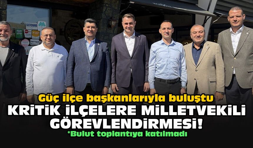 Güç ilçe başkanlarıyla buluştu... Kritik ilçelere milletvekili görevlendirmesi!