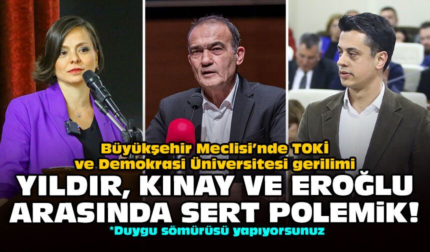 Büyükşehir Meclisi’nde TOKİ ve Demokrasi Üniversitesi gerilimi: Yıldır, Kınay ve Eroğlu arasında sert polemik!