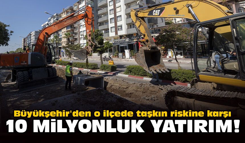 Büyükşehir'den o ilçede taşkın riskine karşı 10 milyonluk yatırım!