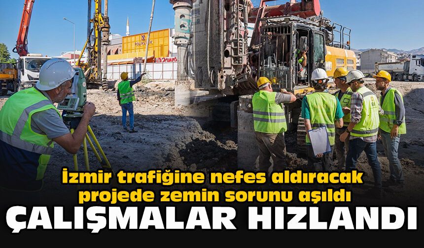 İzmir trafiğine nefes aldıracak projede zemin sorunu aşıldı... Çalışmalar hızlandı