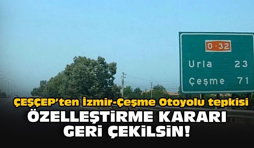 ÇEŞÇEP’ten İzmir-Çeşme Otoyolu tepkisi: "Özelleştirme kararı geri çekilsin"