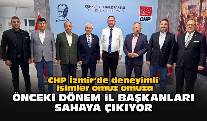 CHP İzmir’de deneyimli isimler omuz omuza: Önceki dönem il başkanları sahaya çıkıyor