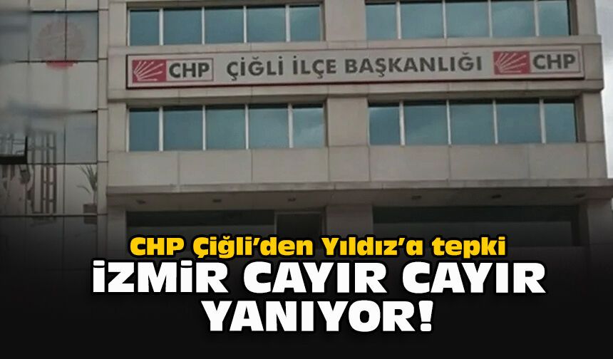 CHP Çiğli’den Yıldız’a tepki: İzmir cayır cayır yanıyor!