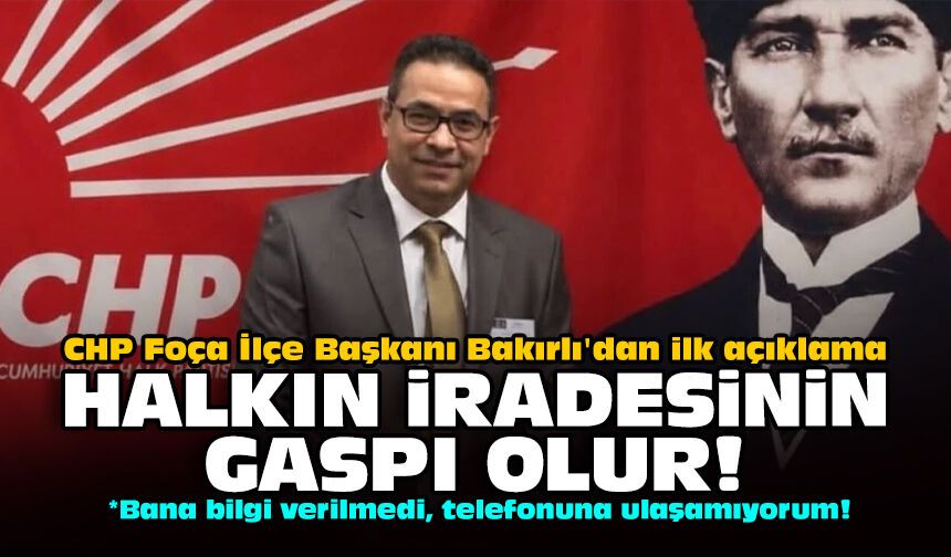 CHP Foça İlçe Başkanı Bakırlı'dan ilk açıklama: Halkın iradesinin gaspı olur!