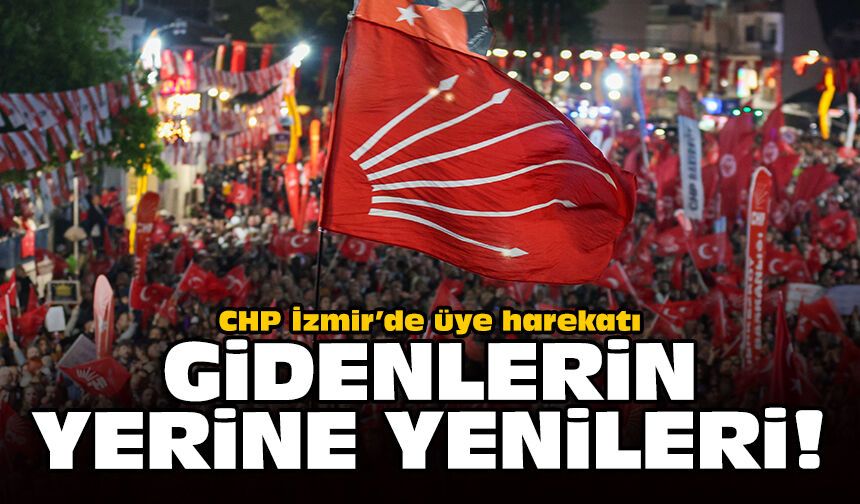 CHP İzmir’de üye harekatı: Gidenlerin yerine yenileri!