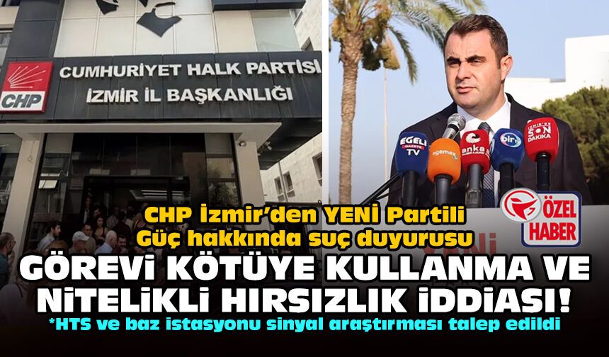 CHP İzmir’den YENİ Partili Güç hakkında suç duyurusu: Görevi kötüye kullanma ve nitelikli hırsızlık iddiası!