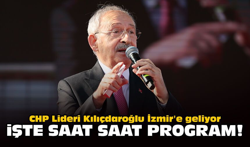 CHP Lideri Kılıçdaroğlu İzmir'e geliyor: İşte saat saat program!
