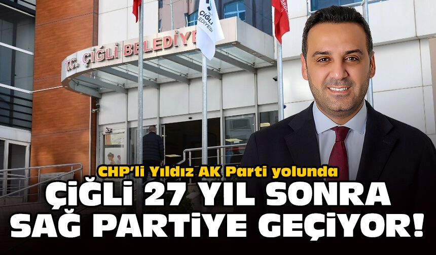 CHP’li Yıldız AK Parti yolunda... Çiğli 27 yıl sonra sağ partiye geçiyor!
