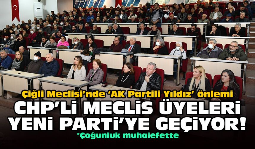 Çiğli Meclisi’nde ‘AK Partili Yıldız’ önlemi: CHP'li meclis üyeleri YENİ Parti'ye geçiyor!