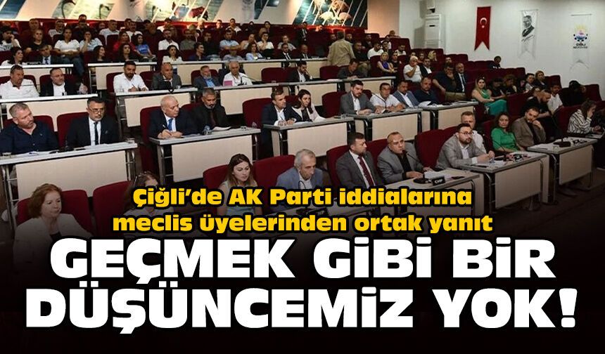 Çiğli’de AK Parti iddialarına meclis üyelerinden ortak yanıt: Geçmek gibi bir düşüncemiz yok!