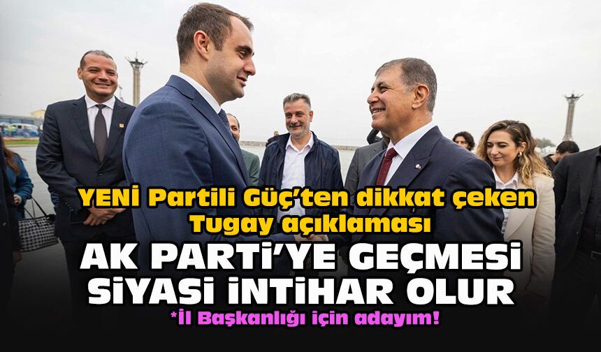 YENİ Partili Güç’ten dikkat çeken Tugay açıklaması: “AK Parti’ye geçmesi siyasi intihar olur”