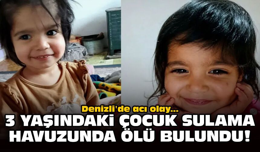 Denizli'de acı olay: 3 yaşındaki çocuk sulama havuzunda ölü bulundu!