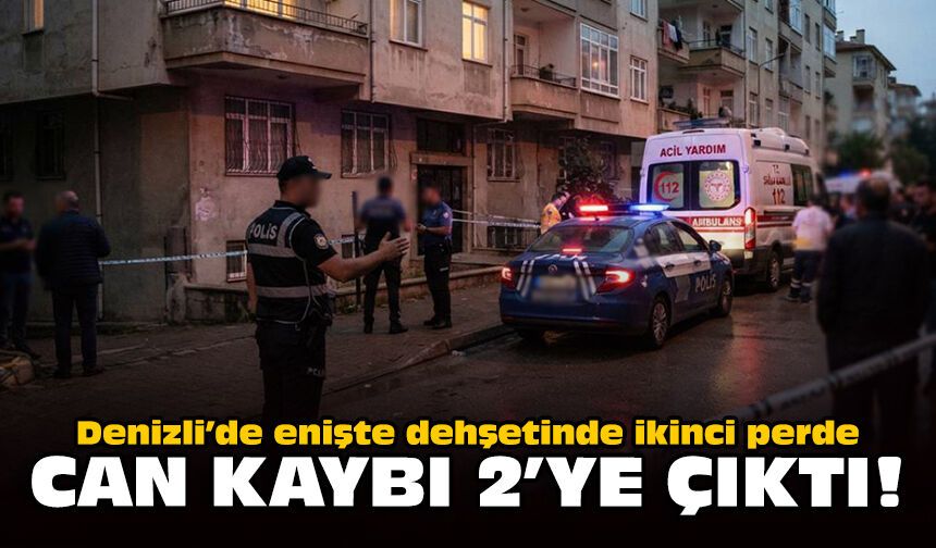 Denizli’de Enişte dehşetinde ikinci perde: Can kaybı 2’ye çıktı