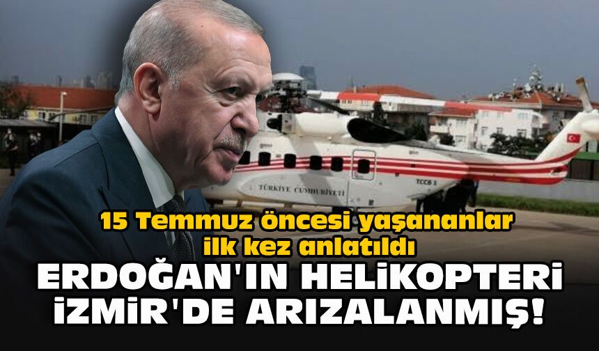 15 Temmuz öncesi yaşananlar ilk kez anlatıldı... Erdoğan'ın helikopteri İzmir'de arızalanmış!