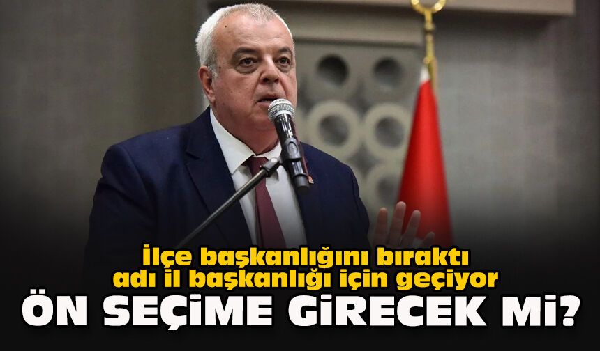 İlçe başkanlığını bıraktı adı il başkanlığı için geçiyor... Ön seçime girecek mi?