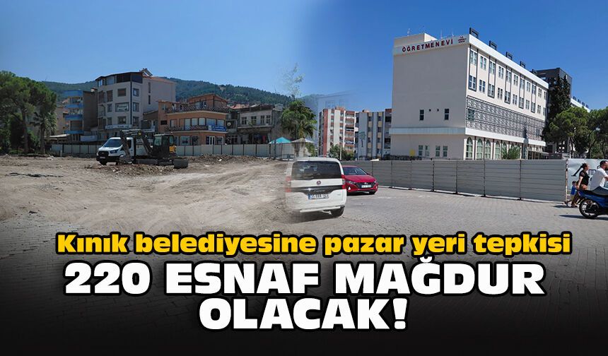 Kınık belediyesine pazar yeri tepkisi: 220 esnaf mağdur olacak!