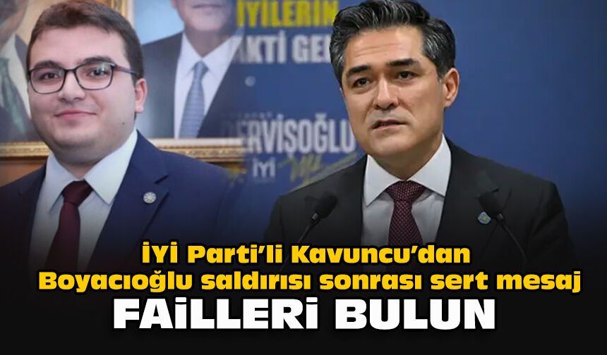 İYİ Parti’li Kavuncu’dan Boyacıoğlu saldırısı sonrası sert mesaj: Failleri bulun