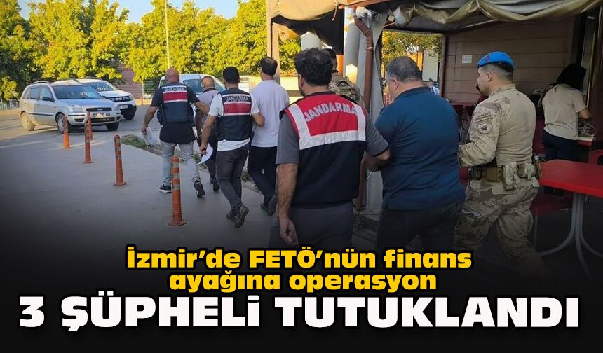 İzmir’de FETÖ’nün finans ayağına operasyon: 3 şüpheli tutuklandı